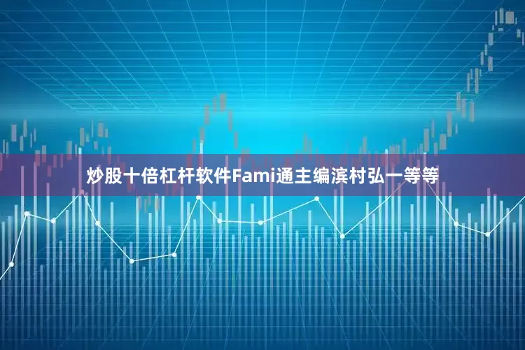 炒股十倍杠杆软件Fami通主编滨村弘一等等
