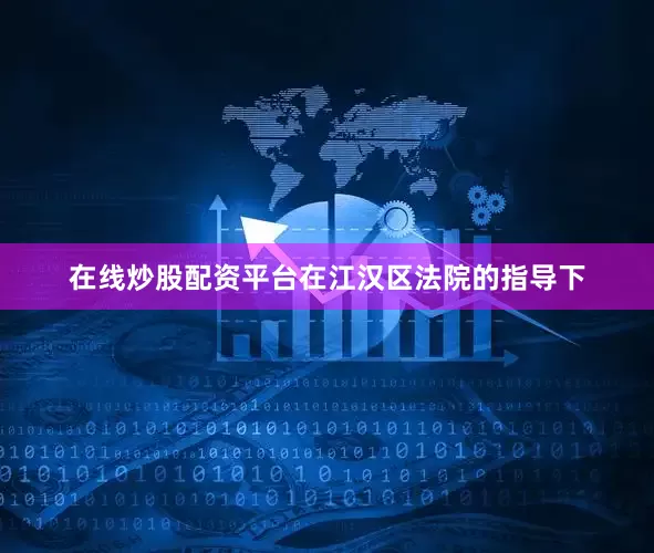 在线炒股配资平台在江汉区法院的指导下
