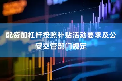 配资加杠杆按照补贴活动要求及公安交管部门规定