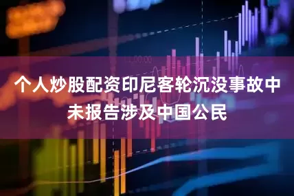 个人炒股配资印尼客轮沉没事故中未报告涉及中国公民