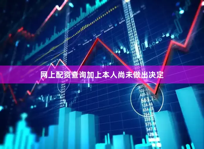 网上配资查询加上本人尚未做出决定