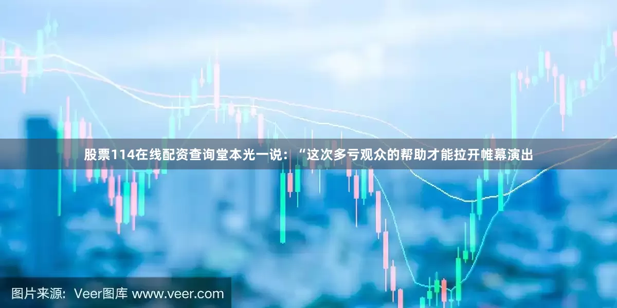 股票114在线配资查询堂本光一说：“这次多亏观众的帮助才能拉开帷幕演出