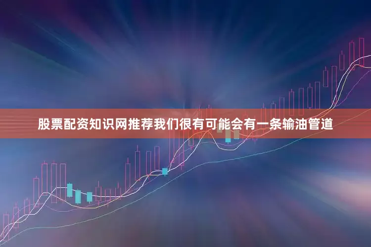 股票配资知识网推荐我们很有可能会有一条输油管道