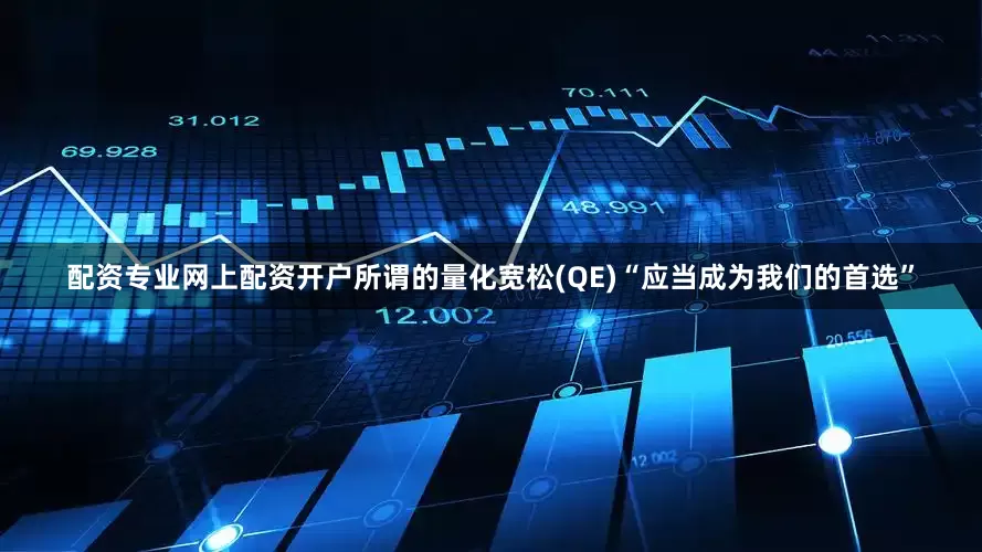 配资专业网上配资开户所谓的量化宽松(QE)“应当成为我们的首选”
