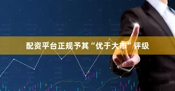 配资平台正规予其“优于大市”评级