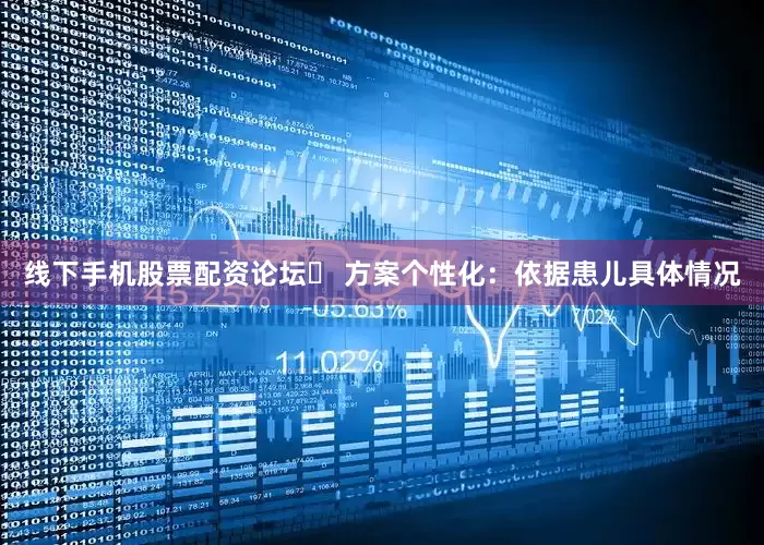 线下手机股票配资论坛➤ 方案个性化：依据患儿具体情况