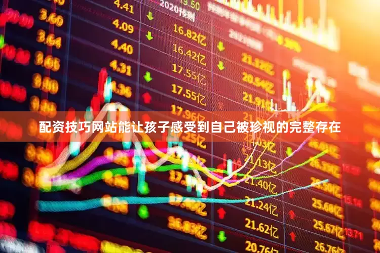 配资技巧网站能让孩子感受到自己被珍视的完整存在