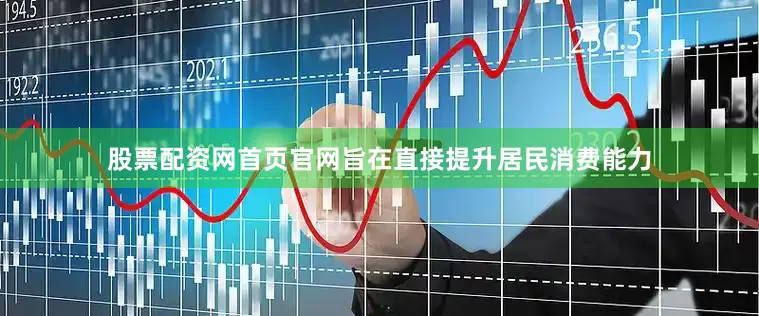 股票配资网首页官网旨在直接提升居民消费能力