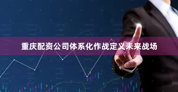 重庆配资公司体系化作战定义未来战场