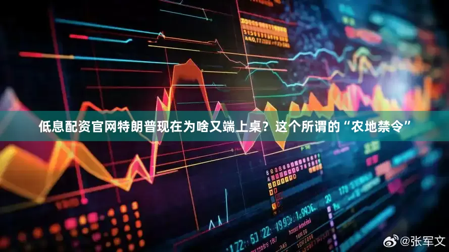 低息配资官网特朗普现在为啥又端上桌？这个所谓的“农地禁令”