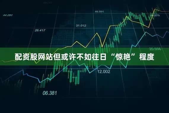 配资股网站但或许不如往日 “惊艳” 程度