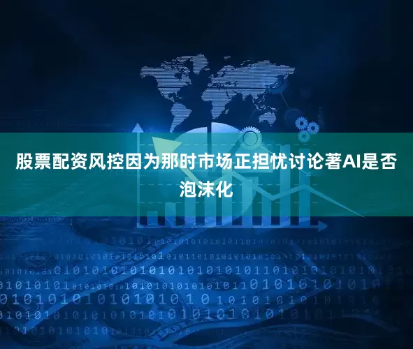 股票配资风控因为那时市场正担忧讨论著AI是否泡沫化