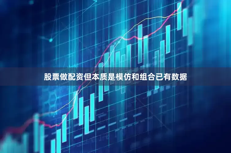 股票做配资但本质是模仿和组合已有数据
