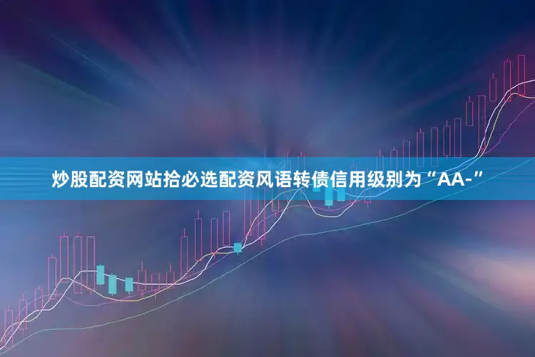 炒股配资网站拾必选配资风语转债信用级别为“AA-”