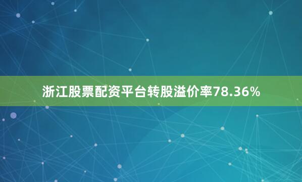 浙江股票配资平台转股溢价率78.36%
