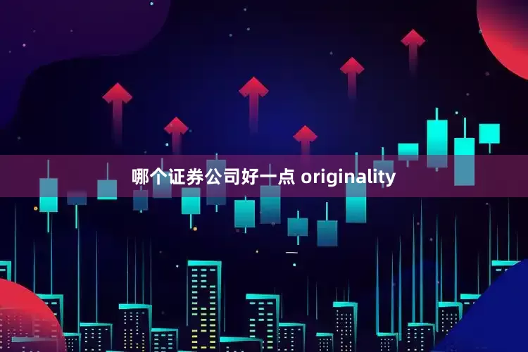 哪个证券公司好一点 originality