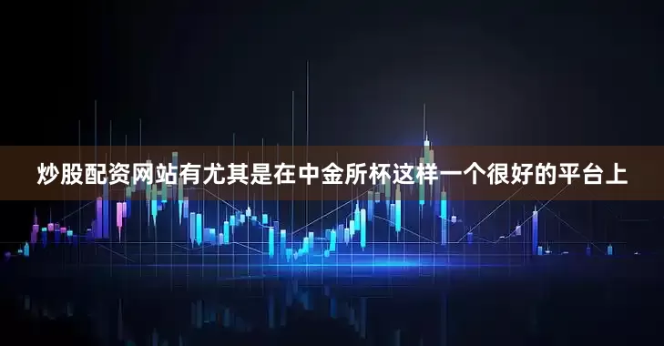 炒股配资网站有尤其是在中金所杯这样一个很好的平台上