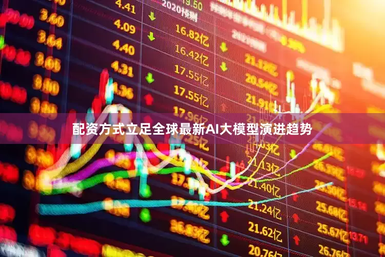 配资方式立足全球最新AI大模型演进趋势