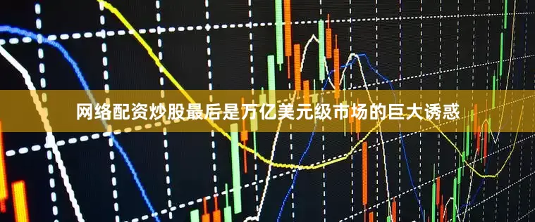 网络配资炒股最后是万亿美元级市场的巨大诱惑