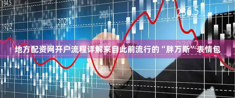 地方配资网开户流程详解来自此前流行的“胖万斯”表情包