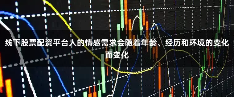 线下股票配资平台人的情感需求会随着年龄、经历和环境的变化而变化