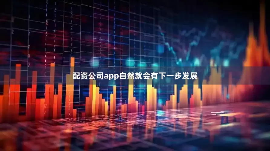 配资公司app自然就会有下一步发展