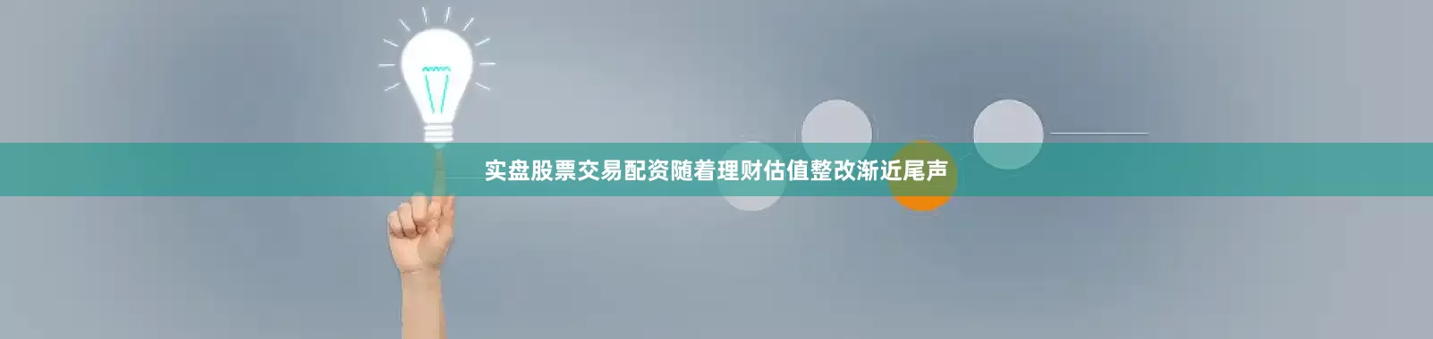 实盘股票交易配资随着理财估值整改渐近尾声