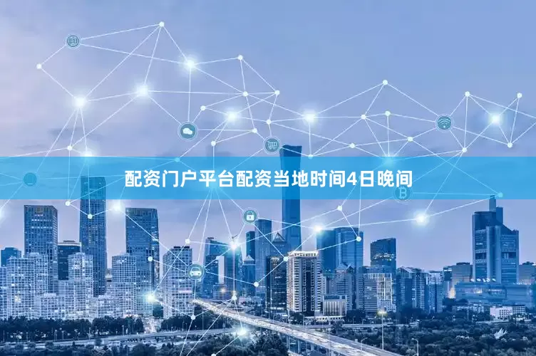 配资门户平台配资　　当地时间4日晚间