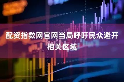 配资指数网官网当局呼吁民众避开相关区域