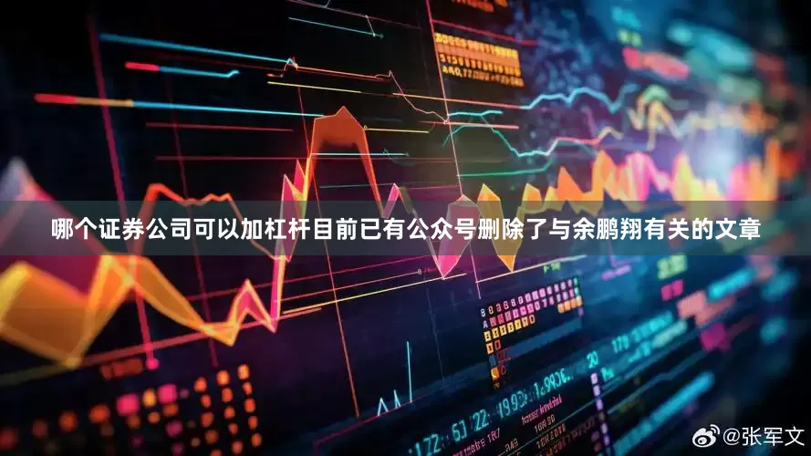 哪个证券公司可以加杠杆目前已有公众号删除了与余鹏翔有关的文章