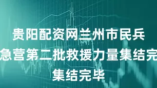 贵阳配资网兰州市民兵应急营第二批救援力量集结完毕