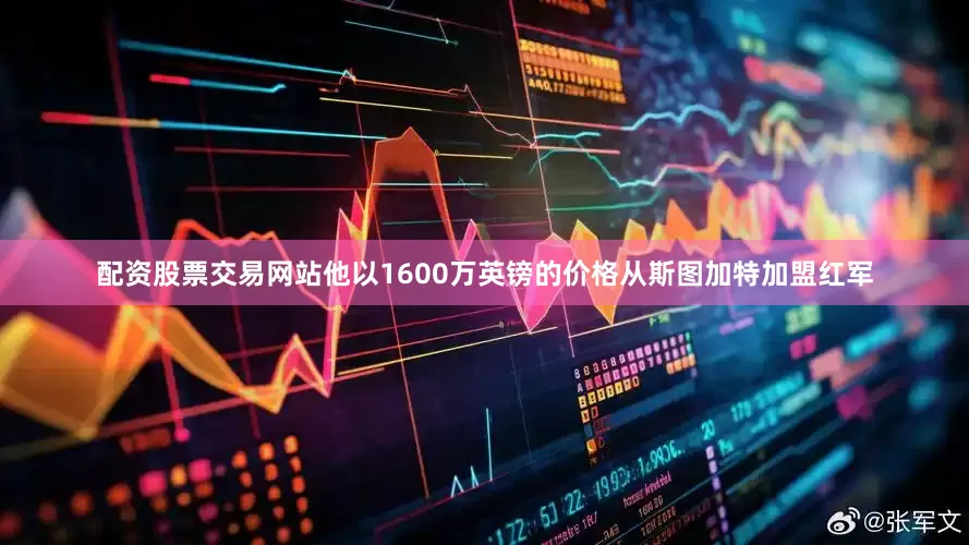 配资股票交易网站他以1600万英镑的价格从斯图加特加盟红军