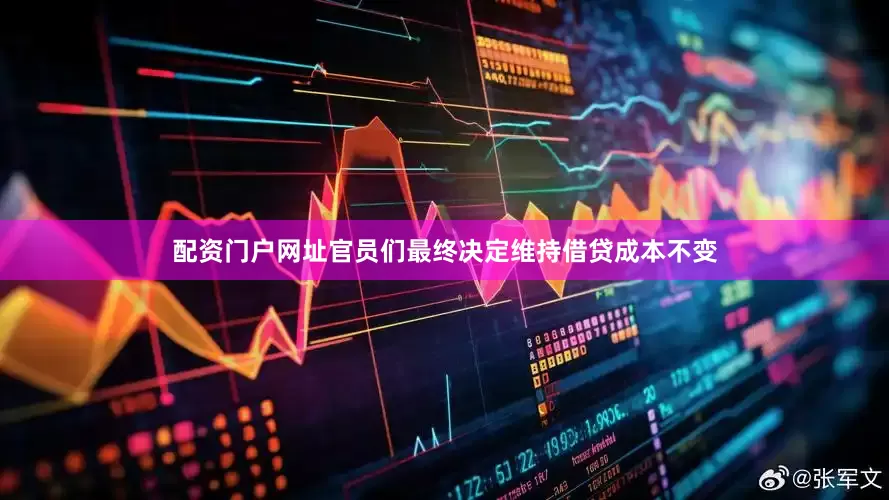 配资门户网址官员们最终决定维持借贷成本不变