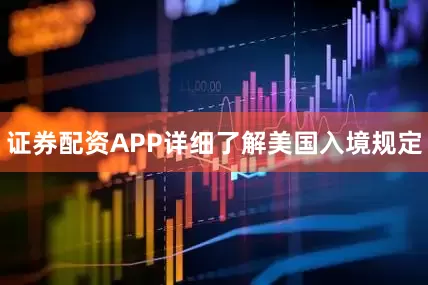 证券配资APP详细了解美国入境规定