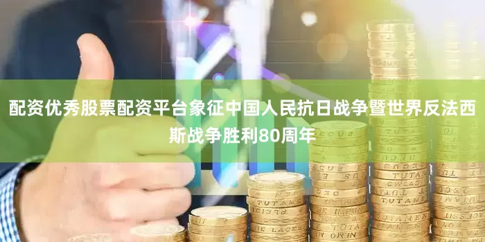 配资优秀股票配资平台象征中国人民抗日战争暨世界反法西斯战争胜利80周年