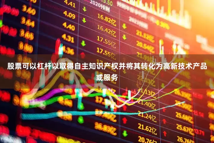 股票可以杠杆以取得自主知识产权并将其转化为高新技术产品或服务
