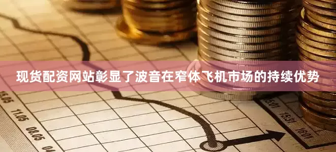 现货配资网站彰显了波音在窄体飞机市场的持续优势