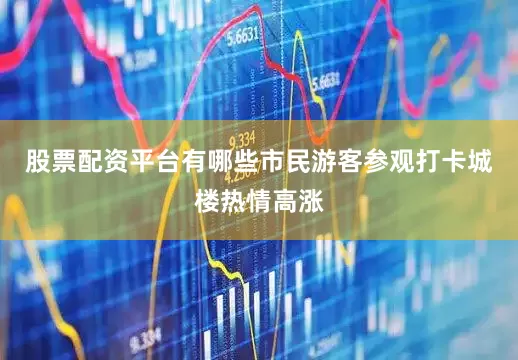 股票配资平台有哪些市民游客参观打卡城楼热情高涨