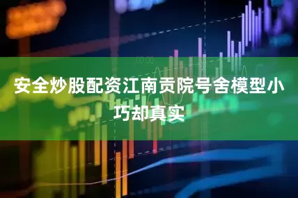 安全炒股配资江南贡院号舍模型小巧却真实