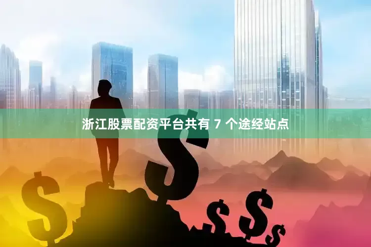 浙江股票配资平台共有 7 个途经站点