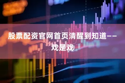 股票配资官网首页清醒到知道——戏是戏