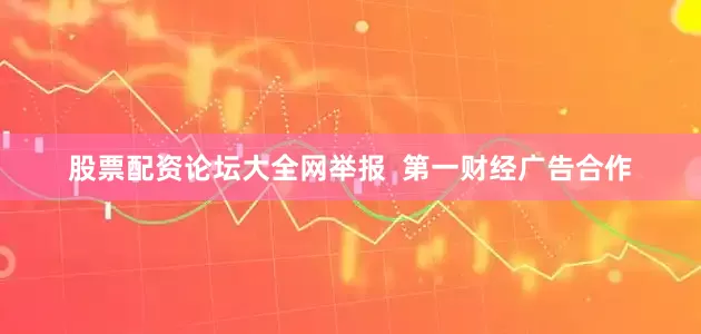股票配资论坛大全网举报  第一财经广告合作