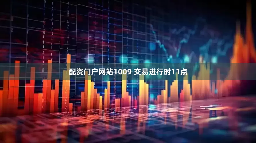 配资门户网站1009 交易进行时11点