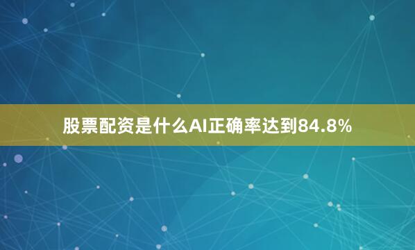 股票配资是什么AI正确率达到84.8%