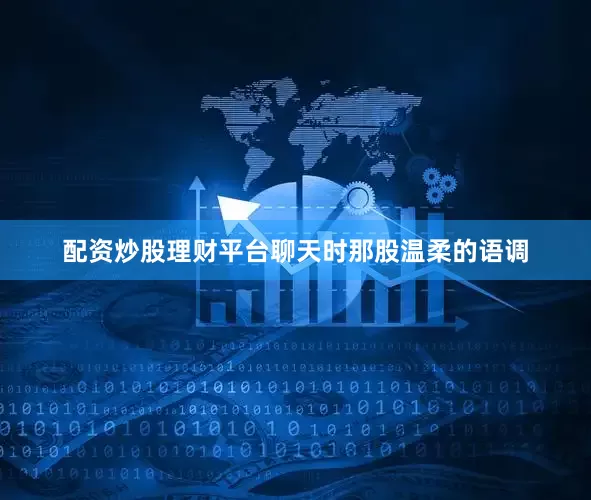 配资炒股理财平台聊天时那股温柔的语调